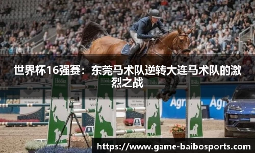 世界杯16强赛：东莞马术队逆转大连马术队的激烈之战