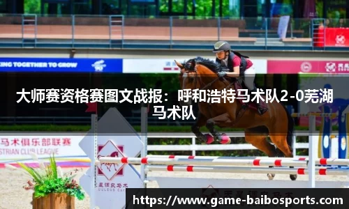 大师赛资格赛图文战报：呼和浩特马术队2-0芜湖马术队